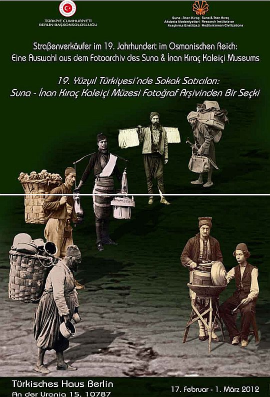 '19. Yüzyıl Türkiyesi'nde Sokak Satıcıları: Suna -İnan Kıraç Kaleiçi Müzesi Fotoğraf Arşivinden Bir Seçki' / 17 şubat - 1 mart 2012; Berlin Türk Evi